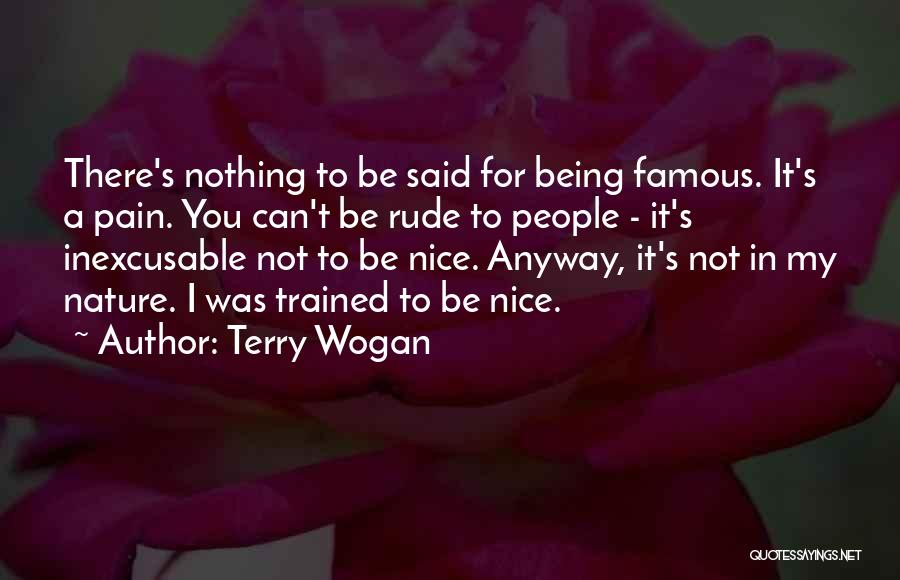 Terry Wogan Quotes: There's Nothing To Be Said For Being Famous. It's A Pain. You Can't Be Rude To People - It's Inexcusable