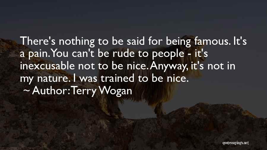 Terry Wogan Quotes: There's Nothing To Be Said For Being Famous. It's A Pain. You Can't Be Rude To People - It's Inexcusable