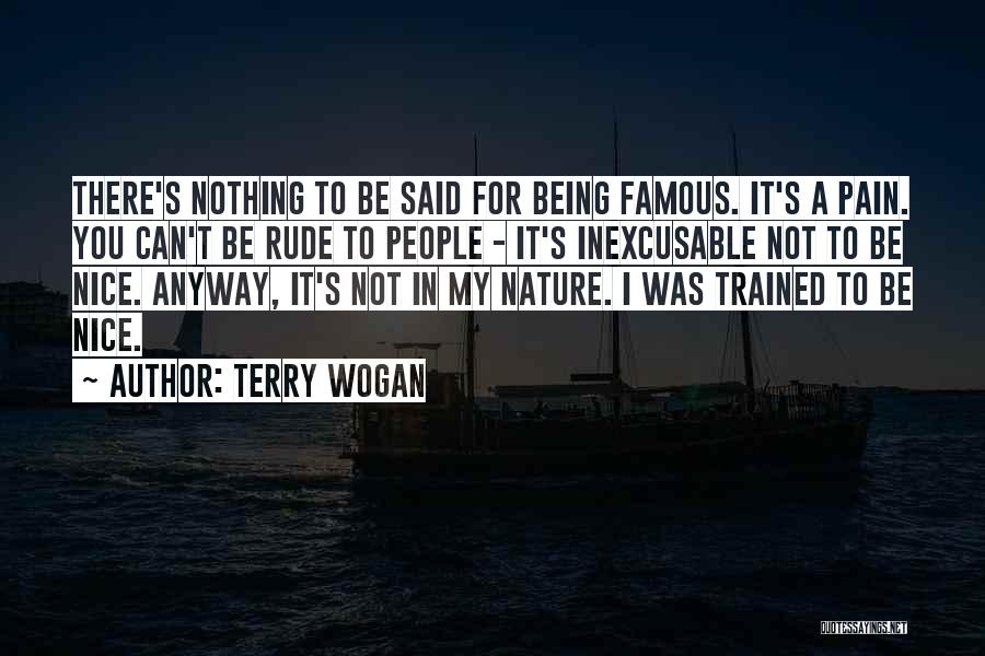 Terry Wogan Quotes: There's Nothing To Be Said For Being Famous. It's A Pain. You Can't Be Rude To People - It's Inexcusable