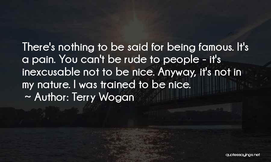 Terry Wogan Quotes: There's Nothing To Be Said For Being Famous. It's A Pain. You Can't Be Rude To People - It's Inexcusable