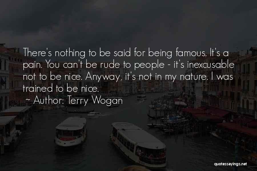 Terry Wogan Quotes: There's Nothing To Be Said For Being Famous. It's A Pain. You Can't Be Rude To People - It's Inexcusable