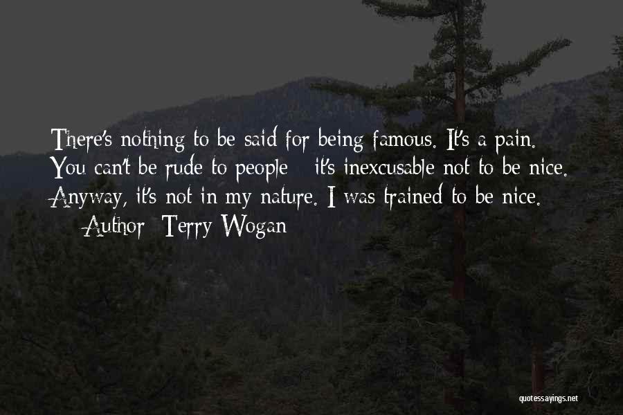Terry Wogan Quotes: There's Nothing To Be Said For Being Famous. It's A Pain. You Can't Be Rude To People - It's Inexcusable