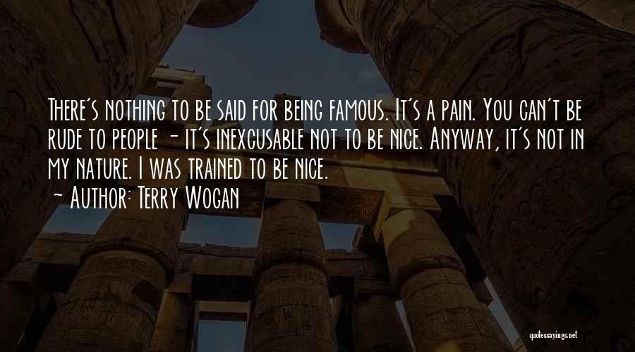 Terry Wogan Quotes: There's Nothing To Be Said For Being Famous. It's A Pain. You Can't Be Rude To People - It's Inexcusable