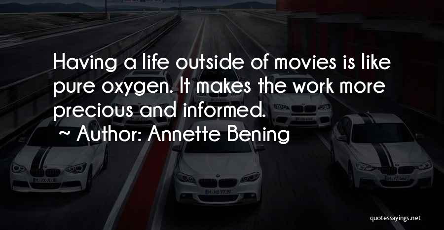 Annette Bening Quotes: Having A Life Outside Of Movies Is Like Pure Oxygen. It Makes The Work More Precious And Informed.