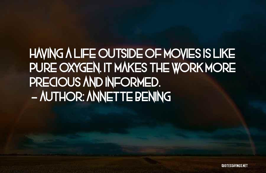 Annette Bening Quotes: Having A Life Outside Of Movies Is Like Pure Oxygen. It Makes The Work More Precious And Informed.