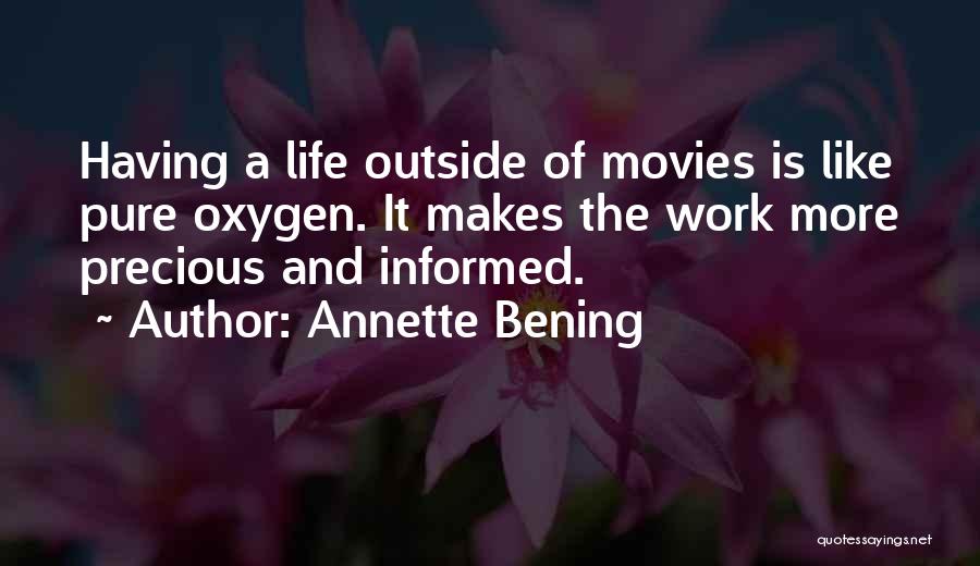Annette Bening Quotes: Having A Life Outside Of Movies Is Like Pure Oxygen. It Makes The Work More Precious And Informed.