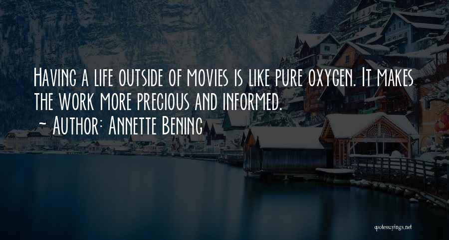 Annette Bening Quotes: Having A Life Outside Of Movies Is Like Pure Oxygen. It Makes The Work More Precious And Informed.