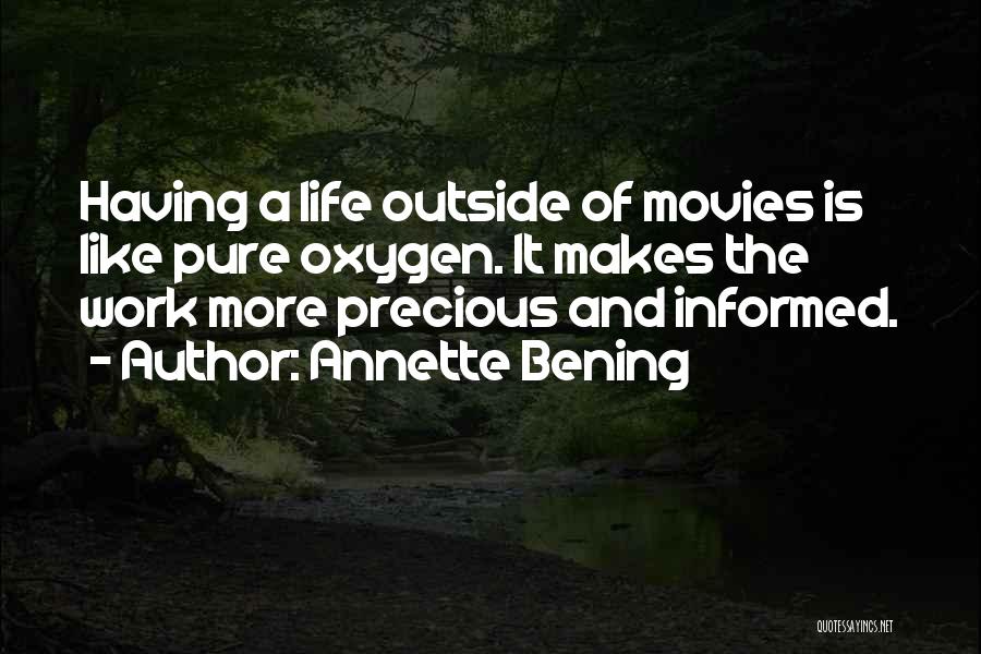 Annette Bening Quotes: Having A Life Outside Of Movies Is Like Pure Oxygen. It Makes The Work More Precious And Informed.