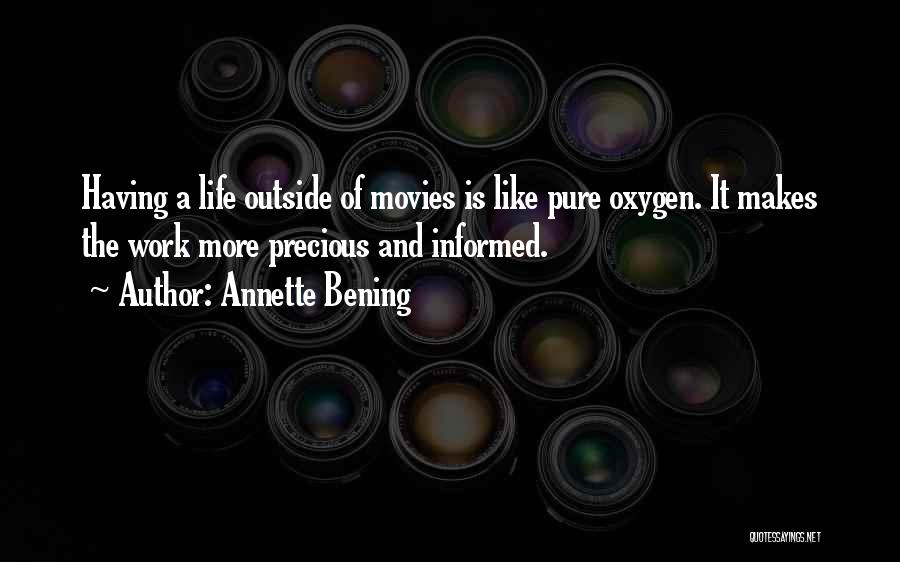 Annette Bening Quotes: Having A Life Outside Of Movies Is Like Pure Oxygen. It Makes The Work More Precious And Informed.