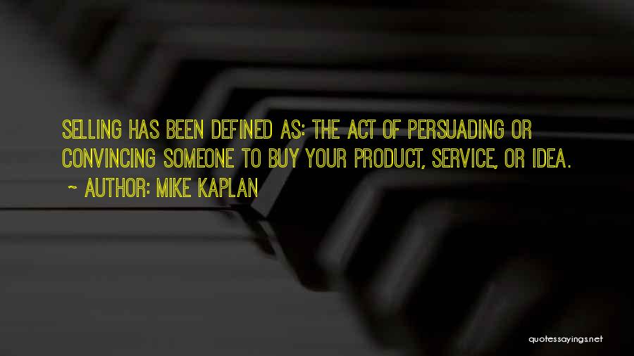 Mike Kaplan Quotes: Selling Has Been Defined As: The Act Of Persuading Or Convincing Someone To Buy Your Product, Service, Or Idea.