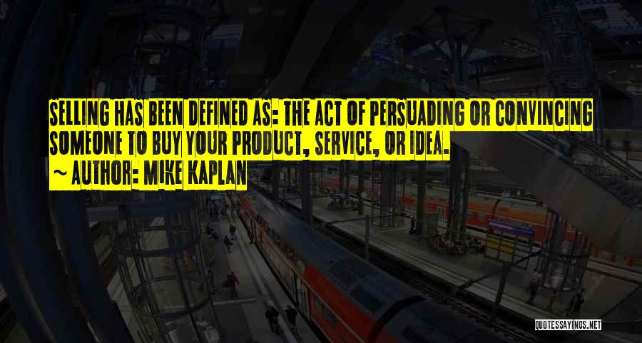 Mike Kaplan Quotes: Selling Has Been Defined As: The Act Of Persuading Or Convincing Someone To Buy Your Product, Service, Or Idea.