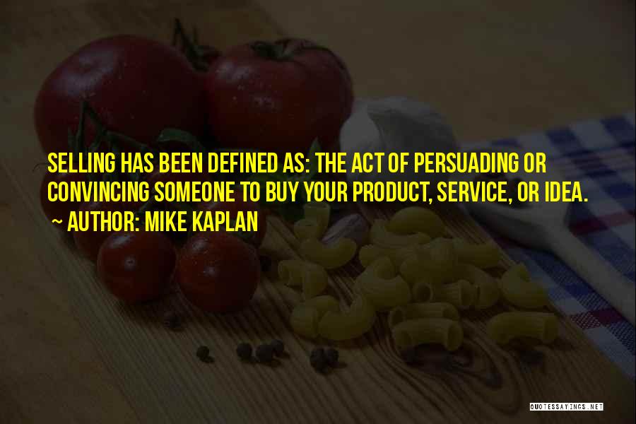 Mike Kaplan Quotes: Selling Has Been Defined As: The Act Of Persuading Or Convincing Someone To Buy Your Product, Service, Or Idea.