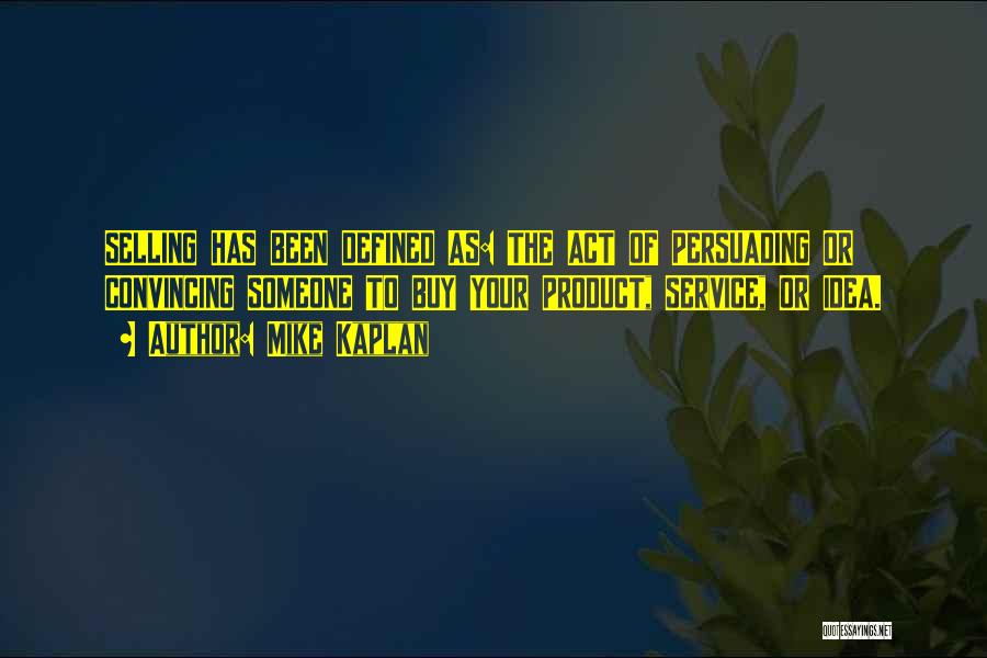 Mike Kaplan Quotes: Selling Has Been Defined As: The Act Of Persuading Or Convincing Someone To Buy Your Product, Service, Or Idea.