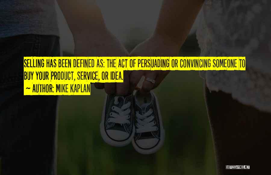 Mike Kaplan Quotes: Selling Has Been Defined As: The Act Of Persuading Or Convincing Someone To Buy Your Product, Service, Or Idea.