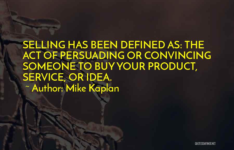 Mike Kaplan Quotes: Selling Has Been Defined As: The Act Of Persuading Or Convincing Someone To Buy Your Product, Service, Or Idea.