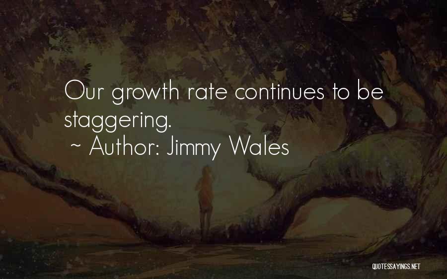 Jimmy Wales Quotes: Our Growth Rate Continues To Be Staggering.