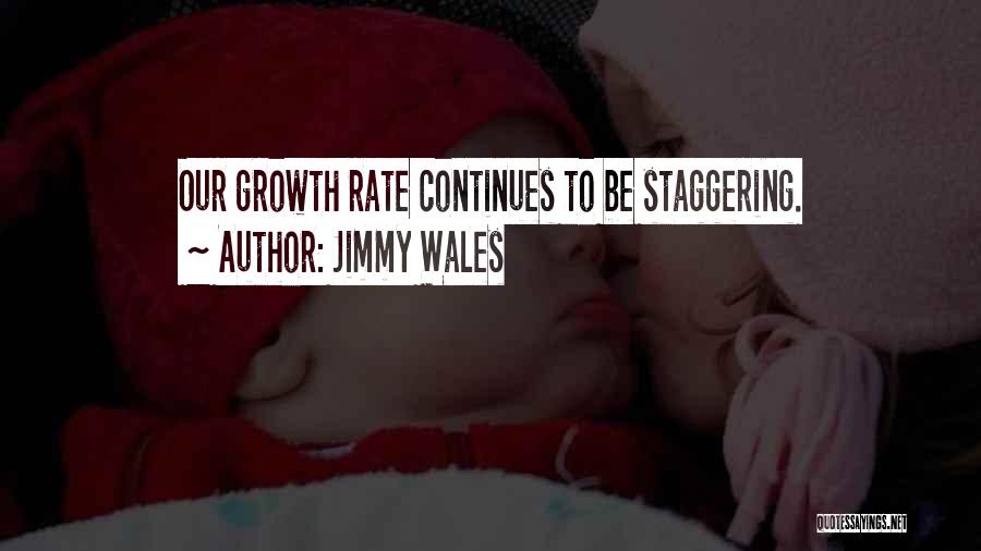 Jimmy Wales Quotes: Our Growth Rate Continues To Be Staggering.