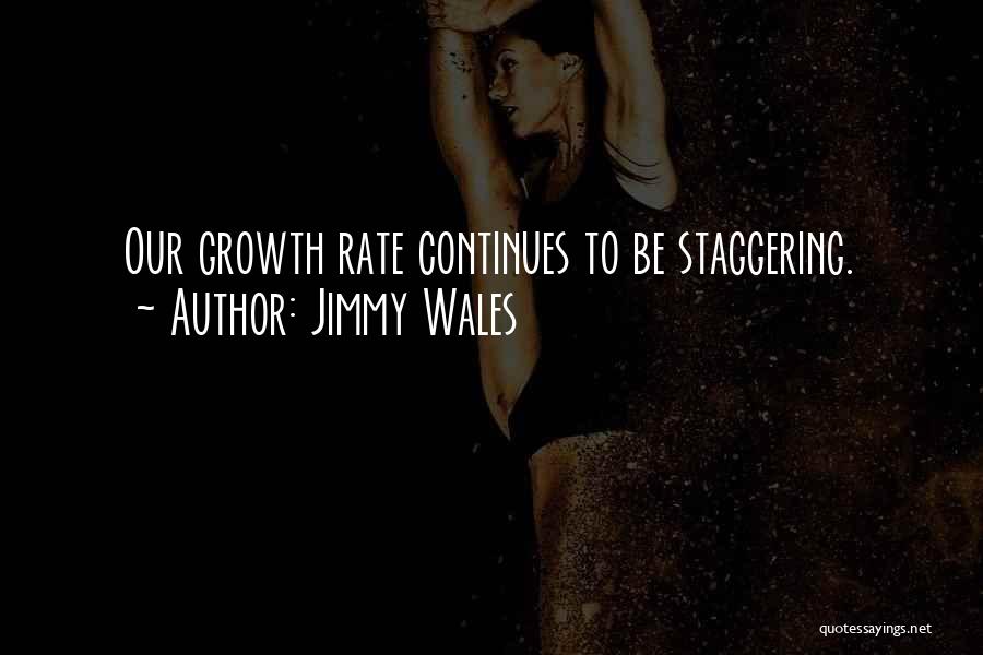 Jimmy Wales Quotes: Our Growth Rate Continues To Be Staggering.