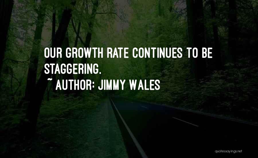 Jimmy Wales Quotes: Our Growth Rate Continues To Be Staggering.