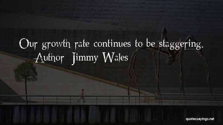 Jimmy Wales Quotes: Our Growth Rate Continues To Be Staggering.