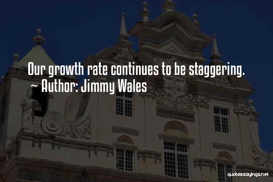 Jimmy Wales Quotes: Our Growth Rate Continues To Be Staggering.