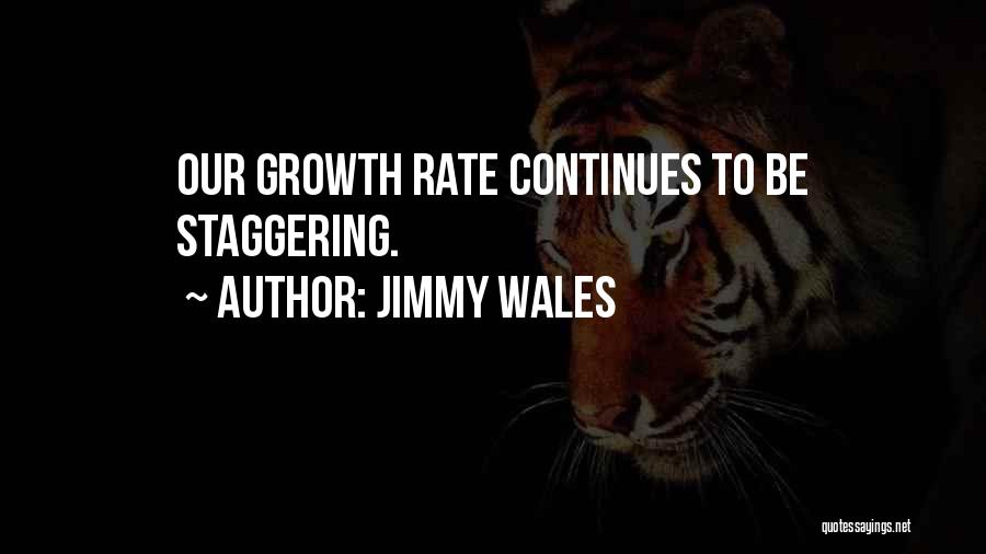 Jimmy Wales Quotes: Our Growth Rate Continues To Be Staggering.