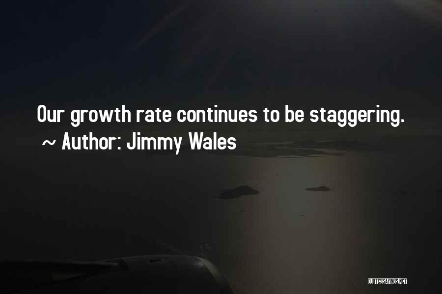 Jimmy Wales Quotes: Our Growth Rate Continues To Be Staggering.