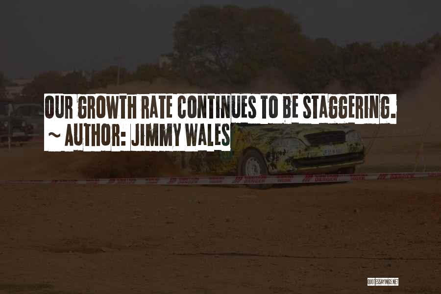 Jimmy Wales Quotes: Our Growth Rate Continues To Be Staggering.