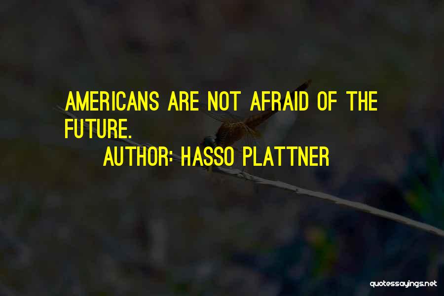 Hasso Plattner Quotes: Americans Are Not Afraid Of The Future.