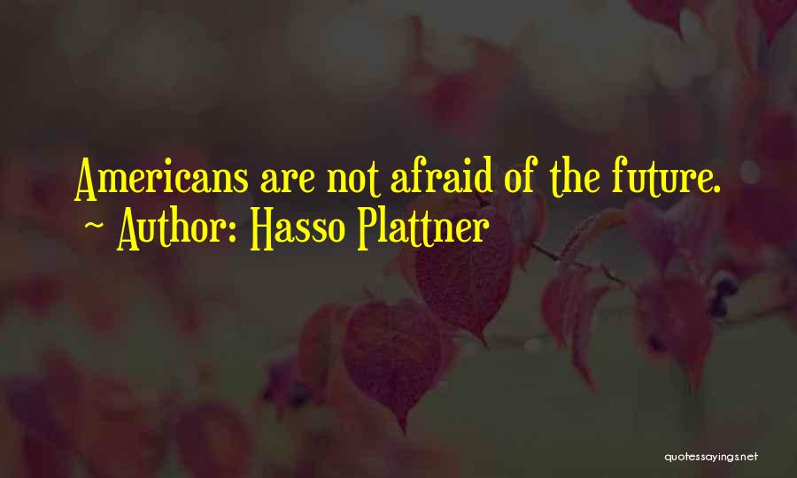 Hasso Plattner Quotes: Americans Are Not Afraid Of The Future.