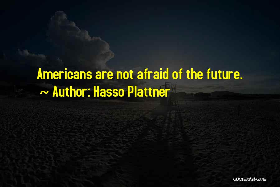 Hasso Plattner Quotes: Americans Are Not Afraid Of The Future.