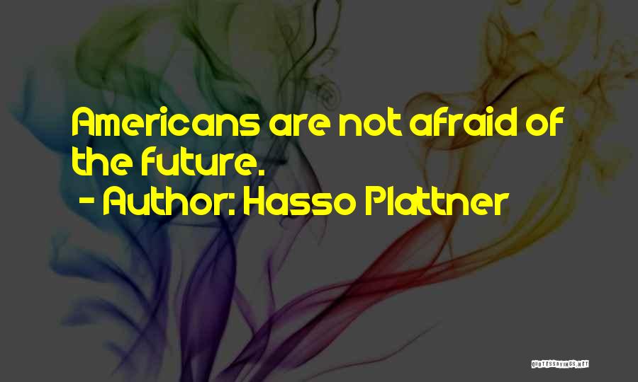 Hasso Plattner Quotes: Americans Are Not Afraid Of The Future.