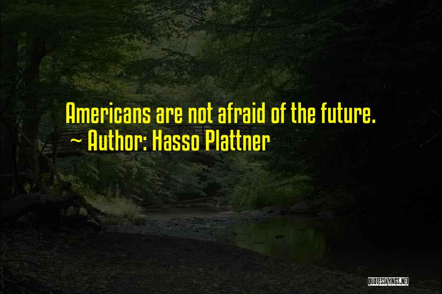 Hasso Plattner Quotes: Americans Are Not Afraid Of The Future.