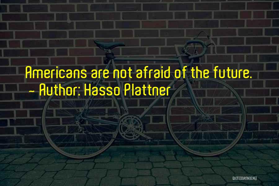 Hasso Plattner Quotes: Americans Are Not Afraid Of The Future.