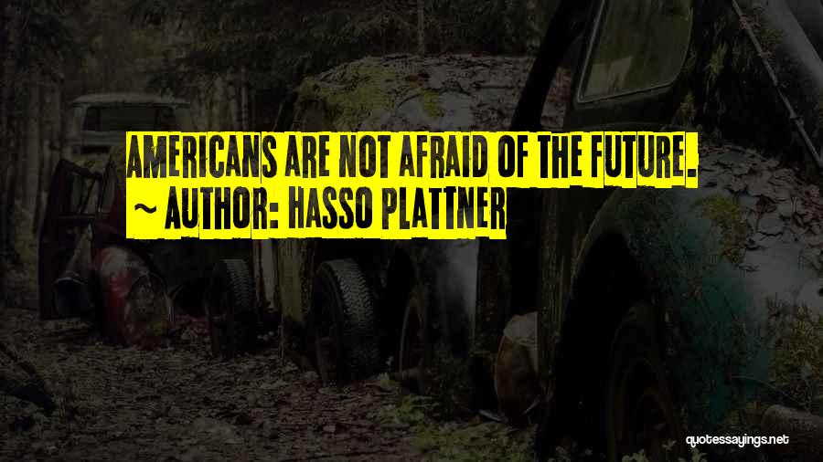 Hasso Plattner Quotes: Americans Are Not Afraid Of The Future.