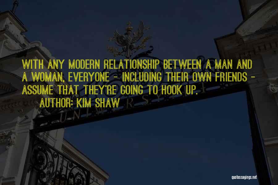 Kim Shaw Quotes: With Any Modern Relationship Between A Man And A Woman, Everyone - Including Their Own Friends - Assume That They're