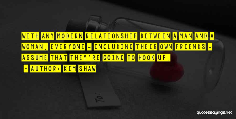 Kim Shaw Quotes: With Any Modern Relationship Between A Man And A Woman, Everyone - Including Their Own Friends - Assume That They're