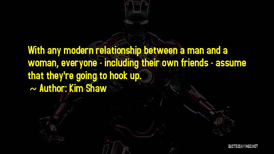 Kim Shaw Quotes: With Any Modern Relationship Between A Man And A Woman, Everyone - Including Their Own Friends - Assume That They're