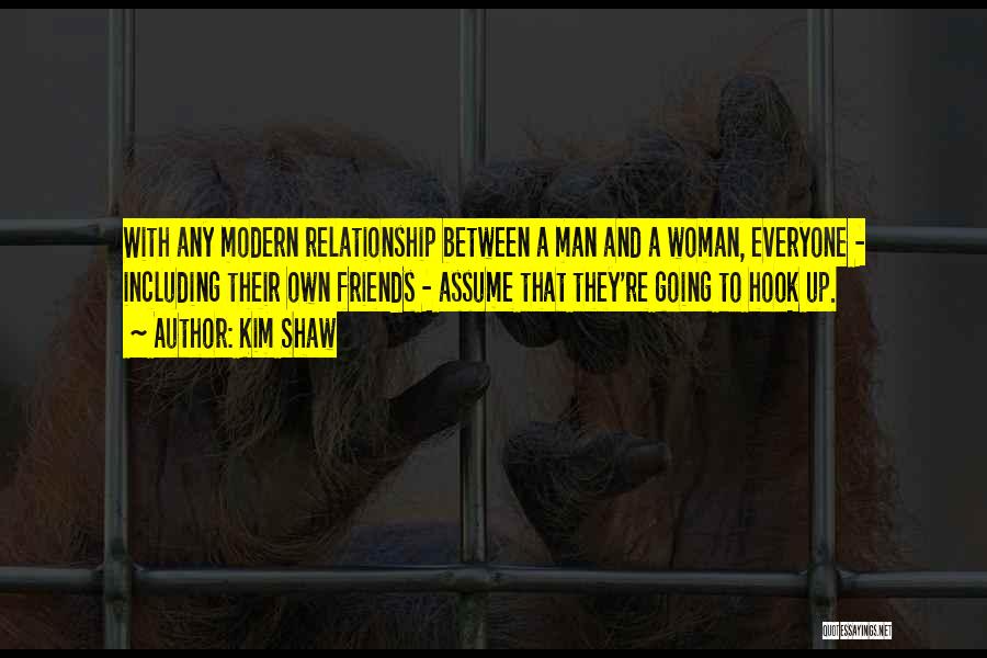 Kim Shaw Quotes: With Any Modern Relationship Between A Man And A Woman, Everyone - Including Their Own Friends - Assume That They're