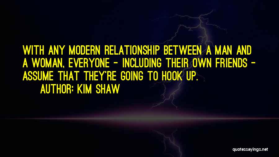 Kim Shaw Quotes: With Any Modern Relationship Between A Man And A Woman, Everyone - Including Their Own Friends - Assume That They're