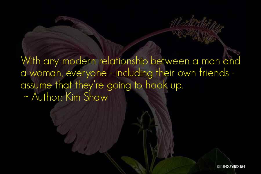 Kim Shaw Quotes: With Any Modern Relationship Between A Man And A Woman, Everyone - Including Their Own Friends - Assume That They're