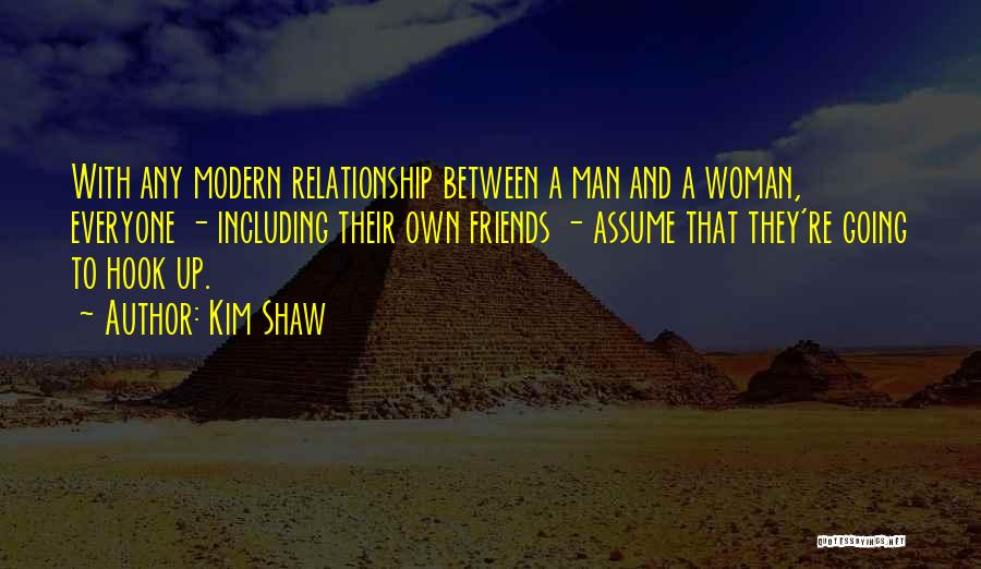 Kim Shaw Quotes: With Any Modern Relationship Between A Man And A Woman, Everyone - Including Their Own Friends - Assume That They're