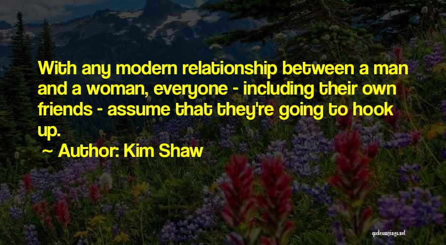 Kim Shaw Quotes: With Any Modern Relationship Between A Man And A Woman, Everyone - Including Their Own Friends - Assume That They're