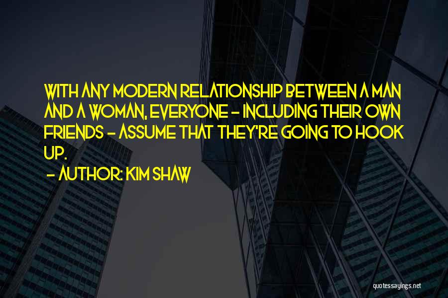 Kim Shaw Quotes: With Any Modern Relationship Between A Man And A Woman, Everyone - Including Their Own Friends - Assume That They're
