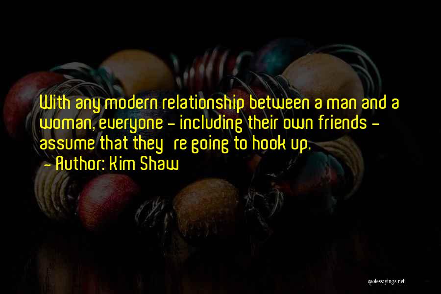 Kim Shaw Quotes: With Any Modern Relationship Between A Man And A Woman, Everyone - Including Their Own Friends - Assume That They're