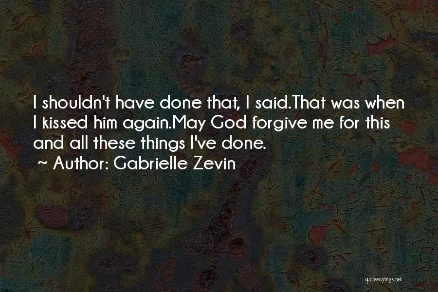 Gabrielle Zevin Quotes: I Shouldn't Have Done That, I Said.that Was When I Kissed Him Again.may God Forgive Me For This And All