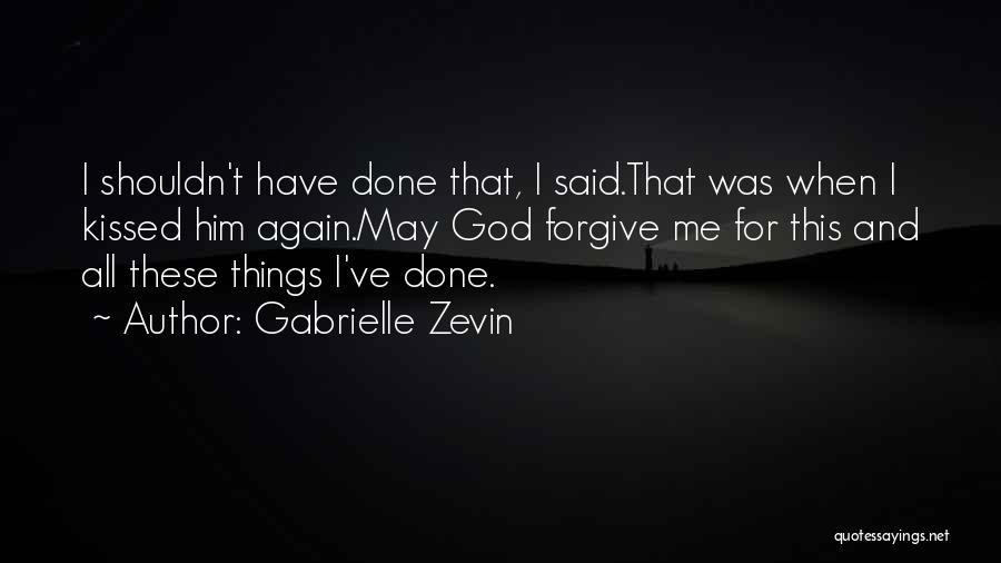 Gabrielle Zevin Quotes: I Shouldn't Have Done That, I Said.that Was When I Kissed Him Again.may God Forgive Me For This And All