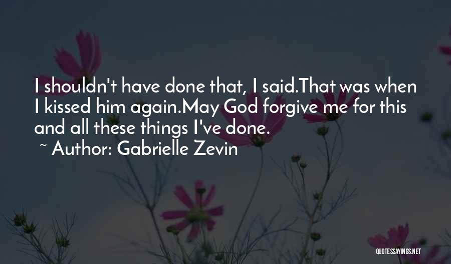 Gabrielle Zevin Quotes: I Shouldn't Have Done That, I Said.that Was When I Kissed Him Again.may God Forgive Me For This And All