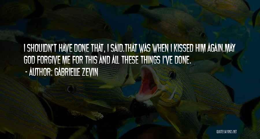 Gabrielle Zevin Quotes: I Shouldn't Have Done That, I Said.that Was When I Kissed Him Again.may God Forgive Me For This And All