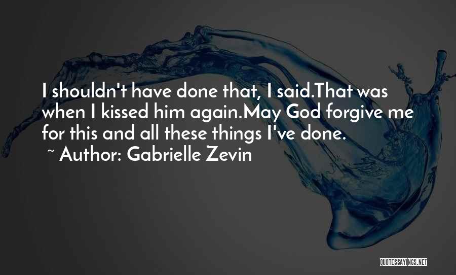 Gabrielle Zevin Quotes: I Shouldn't Have Done That, I Said.that Was When I Kissed Him Again.may God Forgive Me For This And All